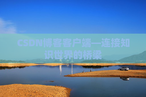 CSDN博客客户端—连接知识世界的桥梁