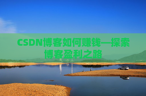 CSDN博客如何赚钱—探索博客盈利之路